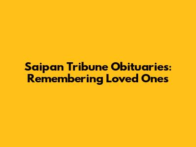 Saipan Tribune Obituaries: Remembering Loved Ones