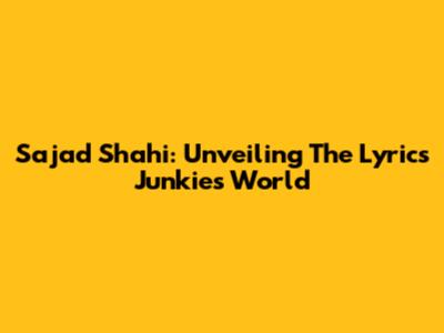 Sajad Shahi: Unveiling The Lyrics Junkie's World