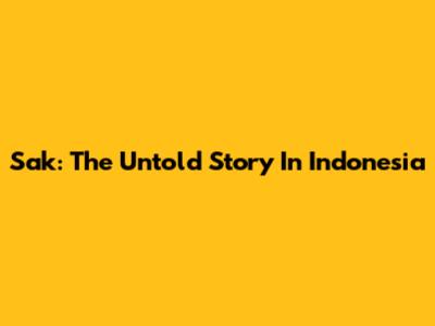 Sak: The Untold Story In Indonesia