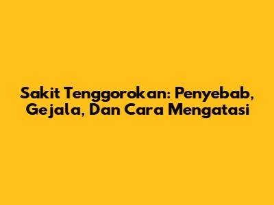 Sakit Tenggorokan: Penyebab, Gejala, Dan Cara Mengatasi