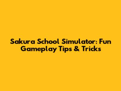 Sakura School Simulator: Fun Gameplay Tips & Tricks
