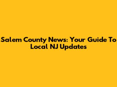 Salem County News: Your Guide To Local NJ Updates