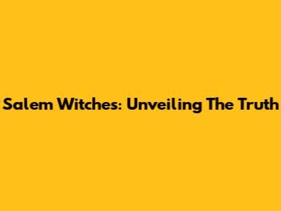 Salem Witches: Unveiling The Truth