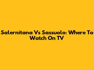 Salernitana Vs Sassuolo: Where To Watch On TV