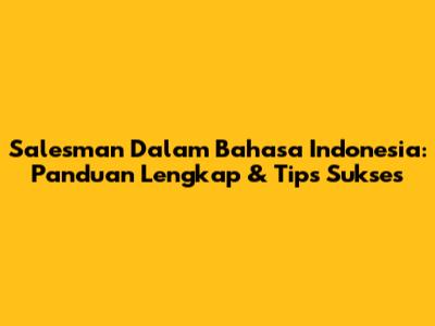 Salesman Dalam Bahasa Indonesia: Panduan Lengkap & Tips Sukses