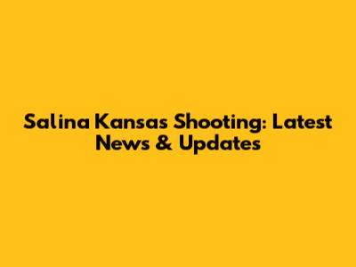 Salina Kansas Shooting: Latest News & Updates