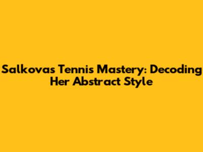 Salkova's Tennis Mastery: Decoding Her Abstract Style