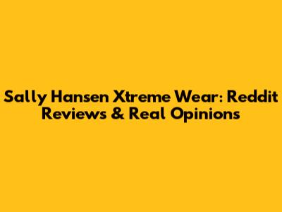 Sally Hansen Xtreme Wear: Reddit Reviews & Real Opinions