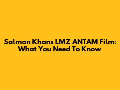 Salman Khan's LMZ ANTAM Film: What You Need To Know