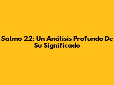Salmo 22: Un Análisis Profundo De Su Significado