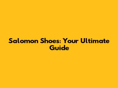 Salomon Shoes: Your Ultimate Guide