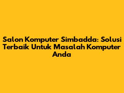 Salon Komputer Simbadda: Solusi Terbaik Untuk Masalah Komputer Anda