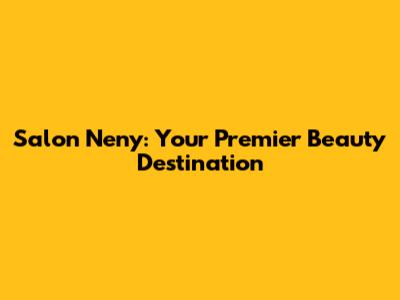 Salon Neny: Your Premier Beauty Destination