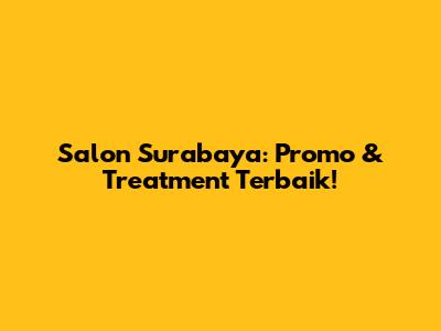 Salon Surabaya: Promo & Treatment Terbaik!