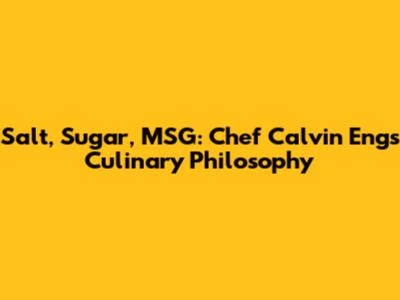 Salt, Sugar, MSG: Chef Calvin Eng's Culinary Philosophy