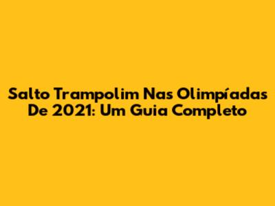 Salto Trampolim Nas Olimpíadas De 2021: Um Guia Completo