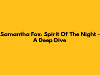 Samantha Fox: Spirit Of The Night - A Deep Dive