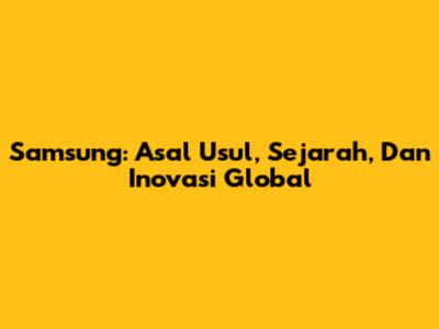 Samsung: Asal Usul, Sejarah, Dan Inovasi Global