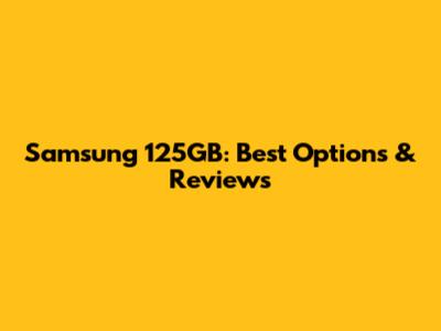 Samsung 125GB: Best Options & Reviews