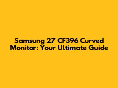 Samsung 27 CF396 Curved Monitor: Your Ultimate Guide