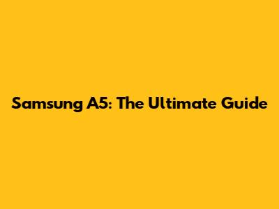 Samsung A5: The Ultimate Guide