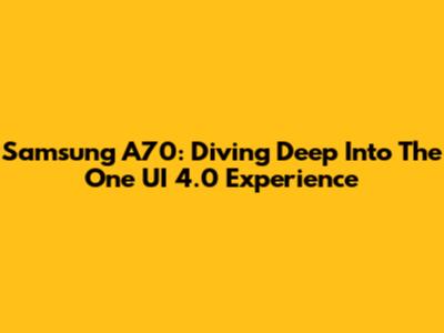 Samsung A70: Diving Deep Into The One UI 4.0 Experience
