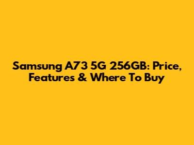 Samsung A73 5G 256GB: Price, Features & Where To Buy