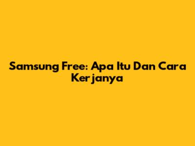 Samsung Free: Apa Itu Dan Cara Kerjanya