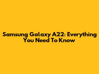 Samsung Galaxy A22: Everything You Need To Know