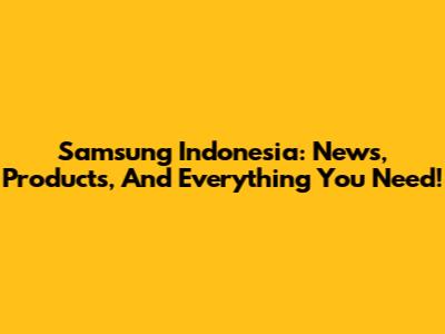 Samsung Indonesia: News, Products, And Everything You Need!