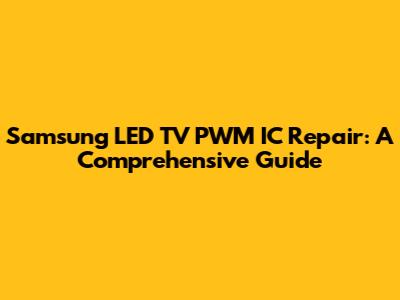 Samsung LED TV PWM IC Repair: A Comprehensive Guide