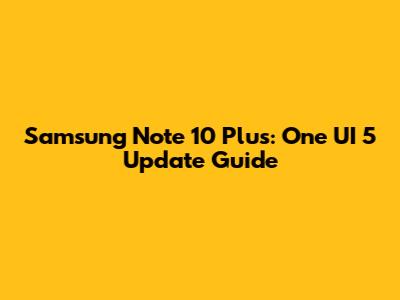 Samsung Note 10 Plus: One UI 5 Update Guide