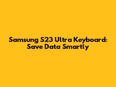 Samsung S23 Ultra Keyboard: Save Data Smartly