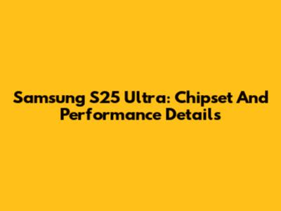 Samsung S25 Ultra: Chipset And Performance Details