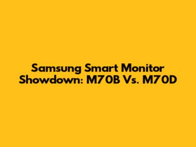 Samsung Smart Monitor Showdown: M70B Vs. M70D