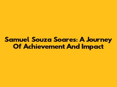 Samuel Souza Soares: A Journey Of Achievement And Impact