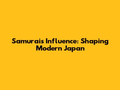 Samurai's Influence: Shaping Modern Japan