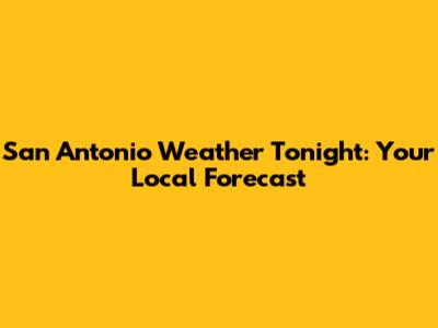 San Antonio Weather Tonight: Your Local Forecast