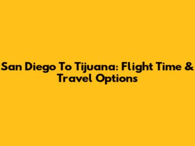 San Diego To Tijuana: Flight Time & Travel Options