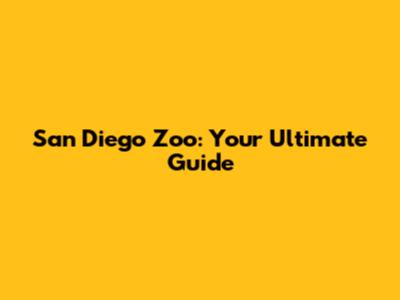 San Diego Zoo: Your Ultimate Guide