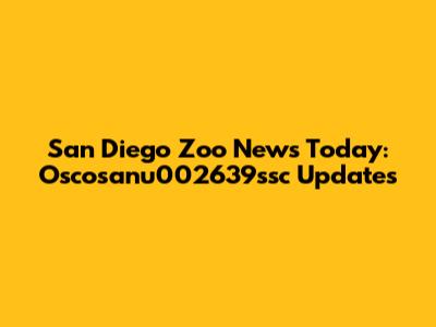 San Diego Zoo News Today: Oscosanu002639ssc Updates