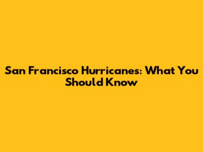 San Francisco Hurricanes: What You Should Know