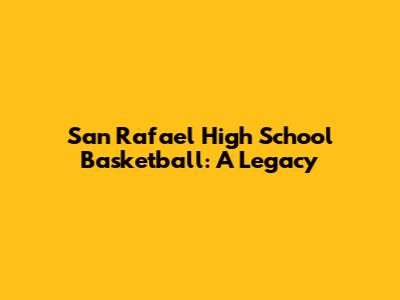San Rafael High School Basketball: A Legacy