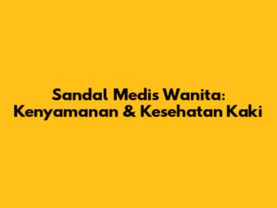 Sandal Medis Wanita: Kenyamanan & Kesehatan Kaki