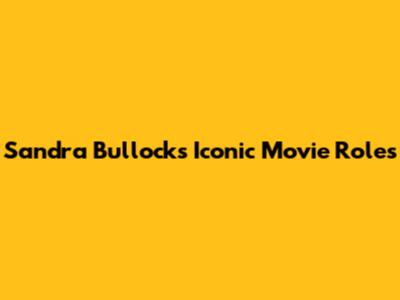 Sandra Bullock's Iconic Movie Roles