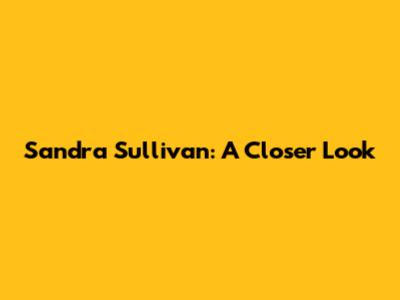 Sandra Sullivan: A Closer Look