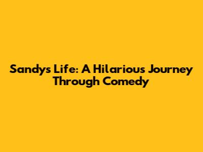 Sandy's Life: A Hilarious Journey Through Comedy