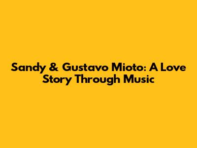 Sandy & Gustavo Mioto: A Love Story Through Music