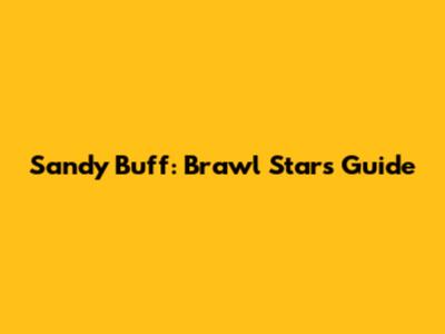 Sandy Buff: Brawl Stars Guide