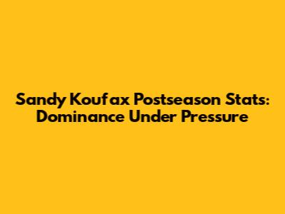 Sandy Koufax Postseason Stats: Dominance Under Pressure